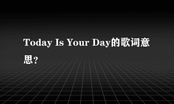 Today Is Your Day的歌词意思？