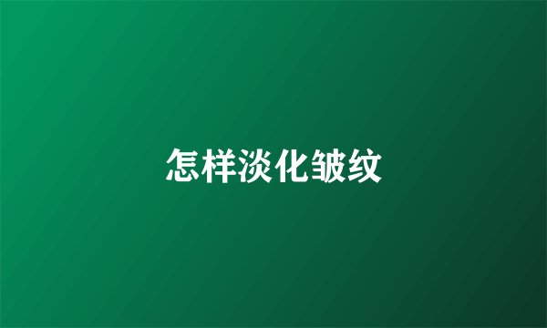怎样淡化皱纹