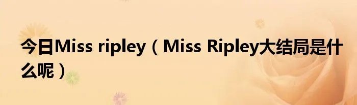 今日Miss ripley（Miss Ripley大结局是什么呢）