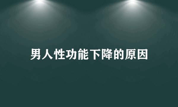 男人性功能下降的原因