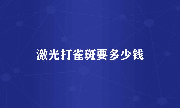 激光打雀斑要多少钱