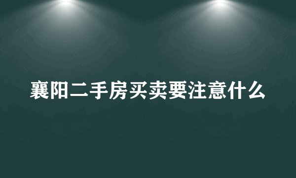 襄阳二手房买卖要注意什么
