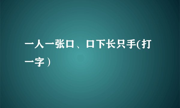 一人一张口、口下长只手(打一字）