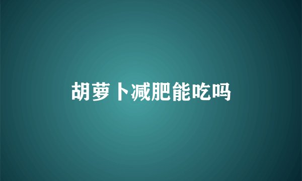 胡萝卜减肥能吃吗