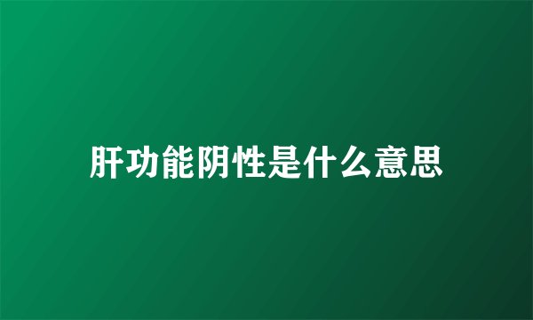 肝功能阴性是什么意思