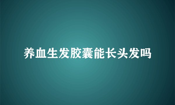 养血生发胶囊能长头发吗