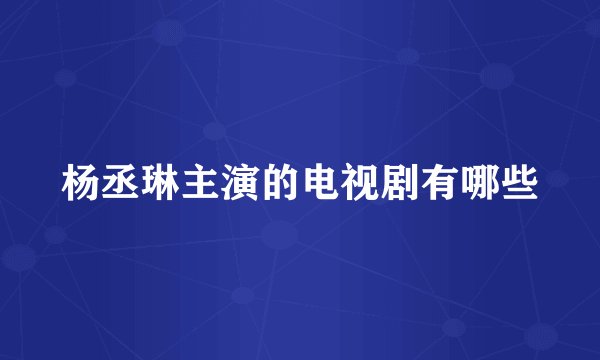 杨丞琳主演的电视剧有哪些