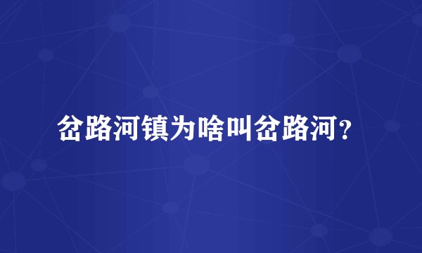 岔路河镇为啥叫岔路河？
