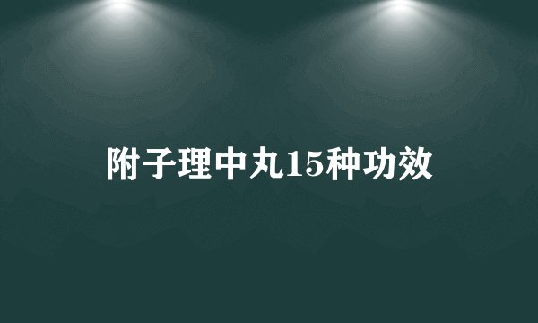 附子理中丸15种功效