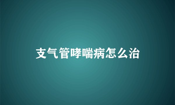 支气管哮喘病怎么治