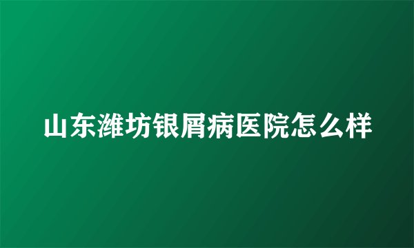 山东潍坊银屑病医院怎么样