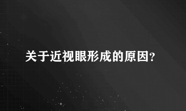 关于近视眼形成的原因？