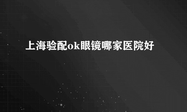 上海验配ok眼镜哪家医院好