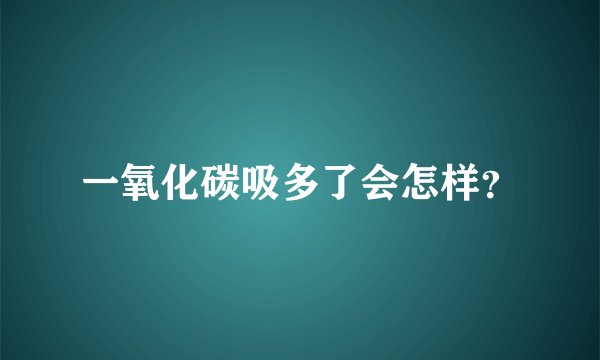 一氧化碳吸多了会怎样？