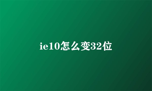 ie10怎么变32位