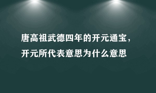 唐高祖武德四年的开元通宝，开元所代表意思为什么意思