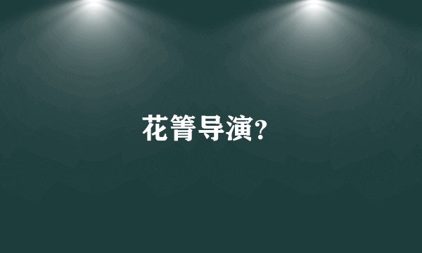 花箐导演？