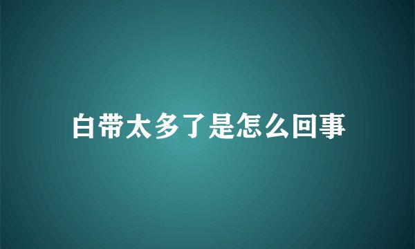 白带太多了是怎么回事