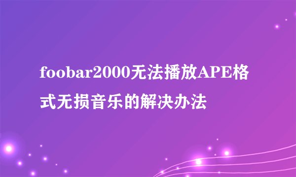 foobar2000无法播放APE格式无损音乐的解决办法
