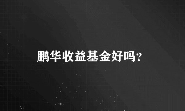 鹏华收益基金好吗？