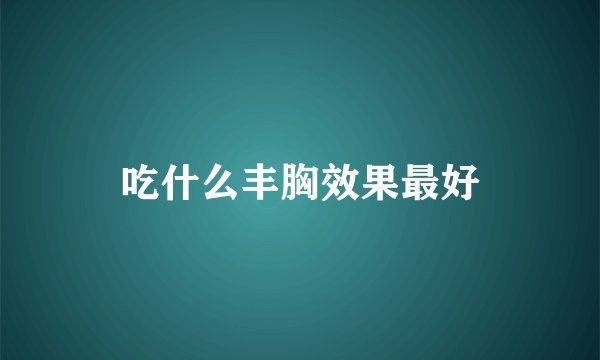 吃什么丰胸效果最好
