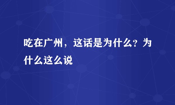 吃在广州，这话是为什么？为什么这么说