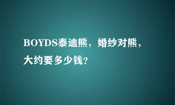 BOYDS泰迪熊，婚纱对熊，大约要多少钱？