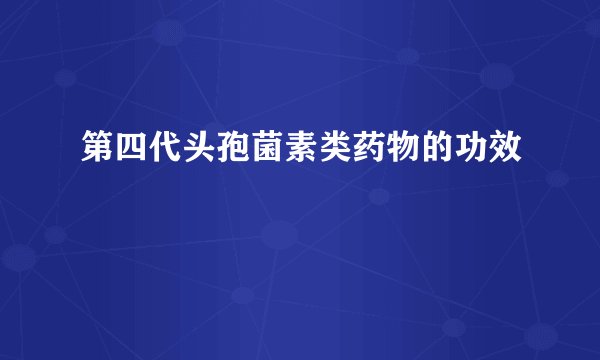 第四代头孢菌素类药物的功效