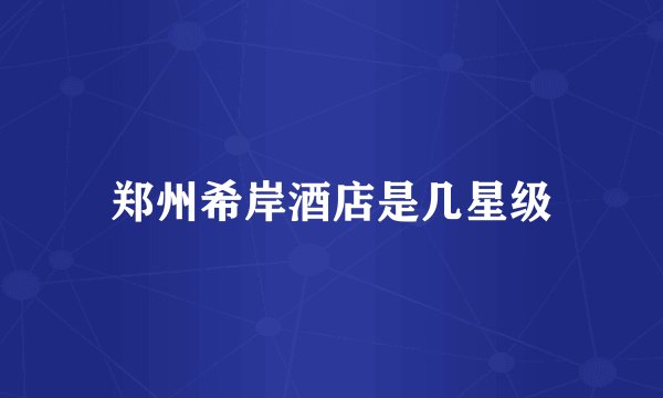 郑州希岸酒店是几星级