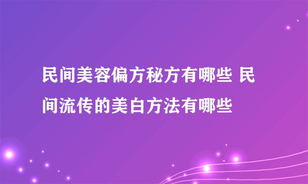 民间美容偏方秘方有哪些 民间流传的美白方法有哪些