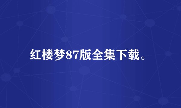 红楼梦87版全集下载。