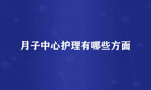 月子中心护理有哪些方面