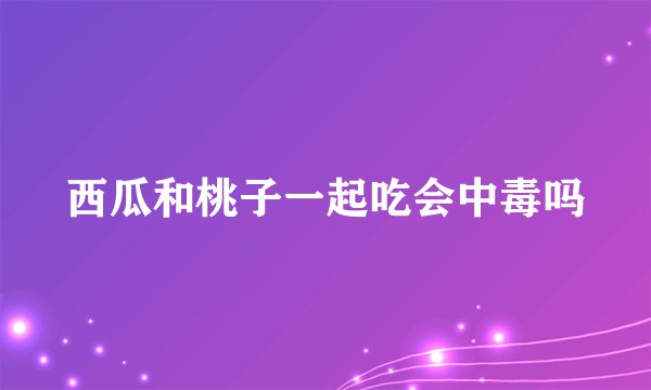 西瓜和桃子一起吃会中毒吗