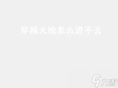 穿越火线怎么进不去 进不去游戏原因分析
