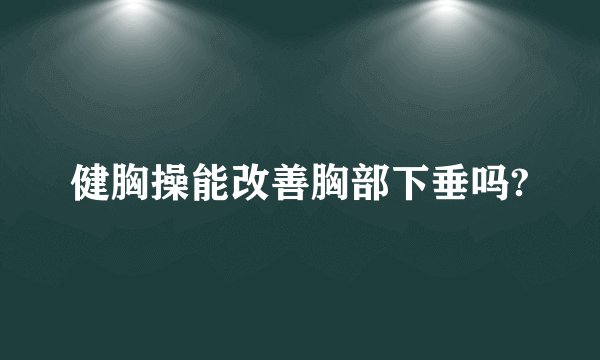 健胸操能改善胸部下垂吗?