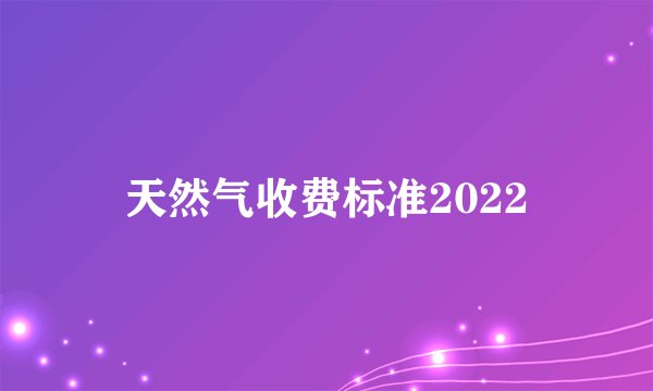 天然气收费标准2022