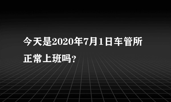 今天是2020年7月1日车管所正常上班吗？
