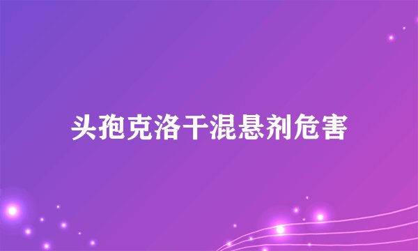头孢克洛干混悬剂危害