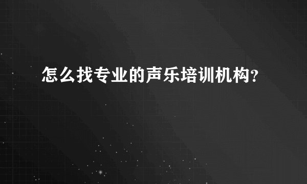 怎么找专业的声乐培训机构？