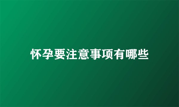 怀孕要注意事项有哪些