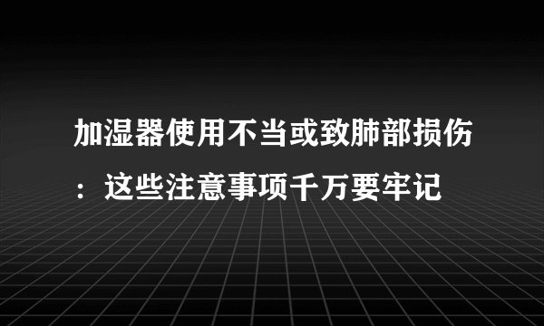 加湿器使用不当或致肺部损伤：这些注意事项千万要牢记