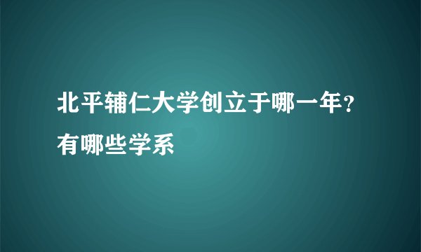 北平辅仁大学创立于哪一年？有哪些学系