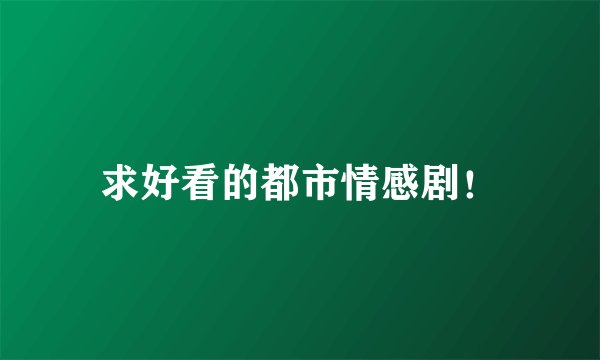 求好看的都市情感剧！