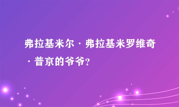 弗拉基米尔·弗拉基米罗维奇·普京的爷爷？