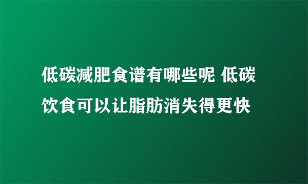 低碳减肥食谱有哪些呢 低碳饮食可以让脂肪消失得更快