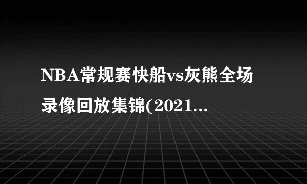 NBA常规赛快船vs灰熊全场录像回放集锦(2021年11月19日)