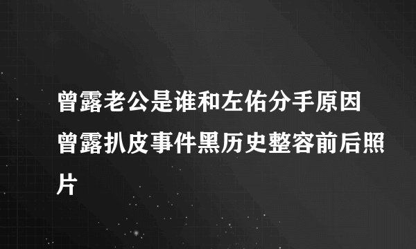 曾露老公是谁和左佑分手原因曾露扒皮事件黑历史整容前后照片