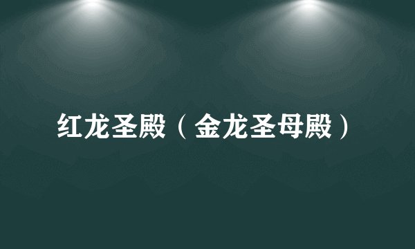 红龙圣殿（金龙圣母殿）