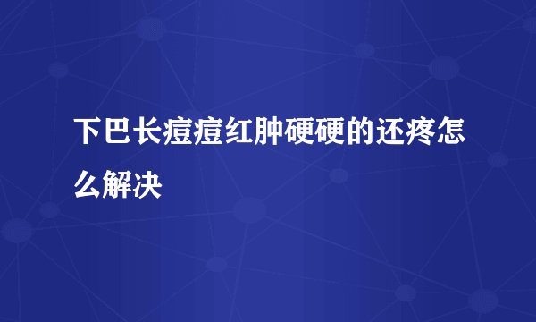 下巴长痘痘红肿硬硬的还疼怎么解决