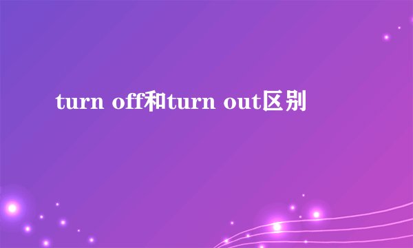 turn off和turn out区别